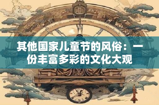 其他国家儿童节的风俗：一份丰富多彩的文化大观