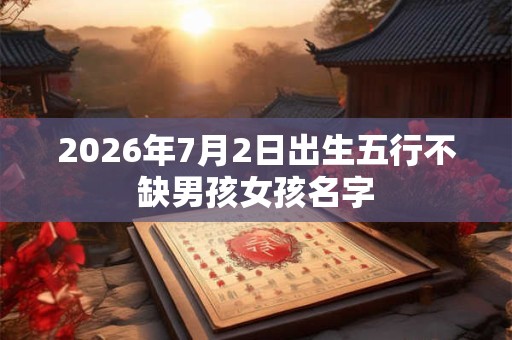 2026年7月2日出生五行不缺男孩女孩名字