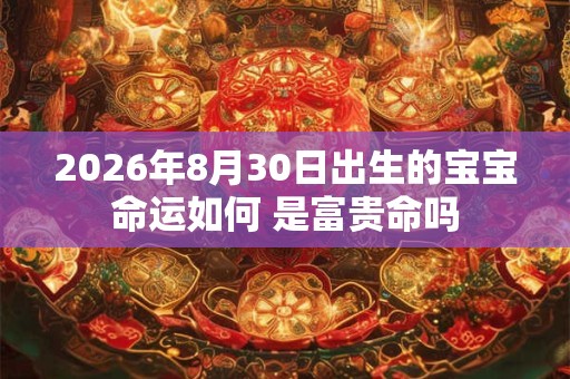 2026年8月30日出生的宝宝命运如何 是富贵命吗