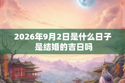 2026年9月2日是什么日子 是结婚的吉日吗