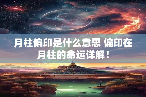 月柱偏印是什么意思 偏印在月柱的命运详解！