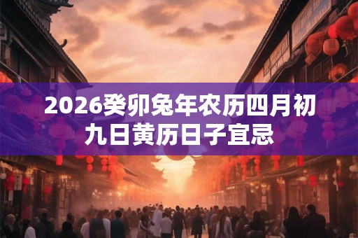 2026癸卯兔年农历四月初九日黄历日子宜忌