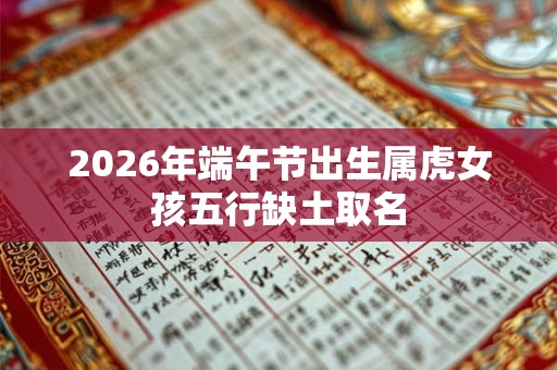 2026年端午节出生属虎女孩五行缺土取名