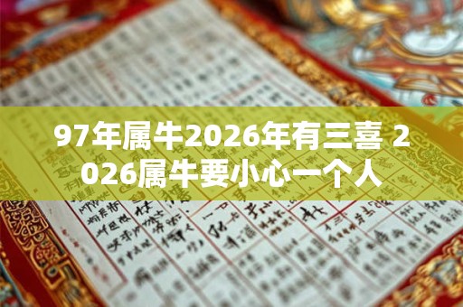 97年属牛2026年有三喜 2026属牛要小心一个人