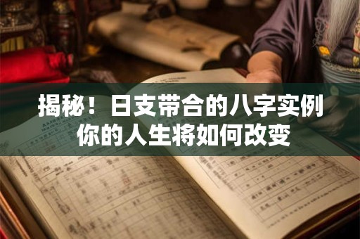 揭秘！日支带合的八字实例 你的人生将如何改变