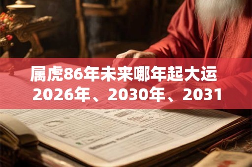 属虎86年未来哪年起大运 2026年、2030年、2031年