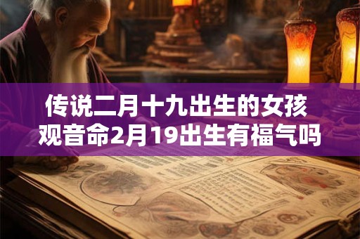 传说二月十九出生的女孩 观音命2月19出生有福气吗