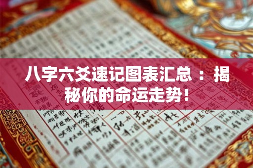 八字六爻速记图表汇总 ：揭秘你的命运走势！