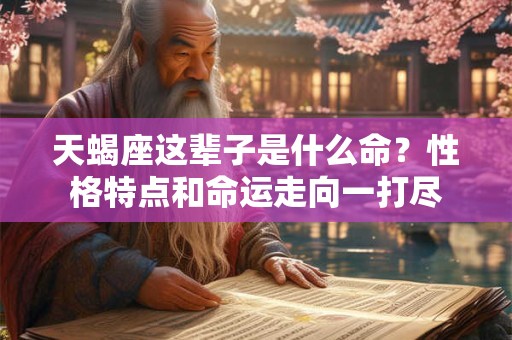 天蝎座这辈子是什么命？性格特点和命运走向一打尽
