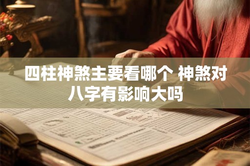 四柱神煞主要看哪个 神煞对八字有影响大吗