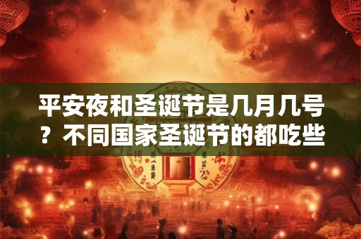 平安夜和圣诞节是几月几号？不同国家圣诞节的都吃些什么？