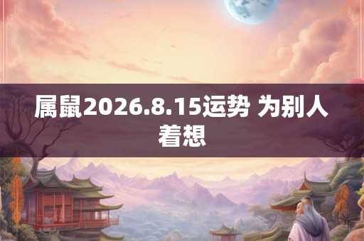 属鼠2026.8.15运势 为别人着想