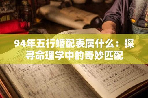 94年五行婚配表属什么：探寻命理学中的奇妙匹配