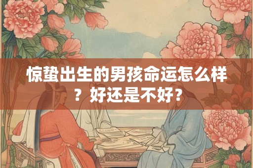惊蛰出生的男孩命运怎么样？好还是不好？