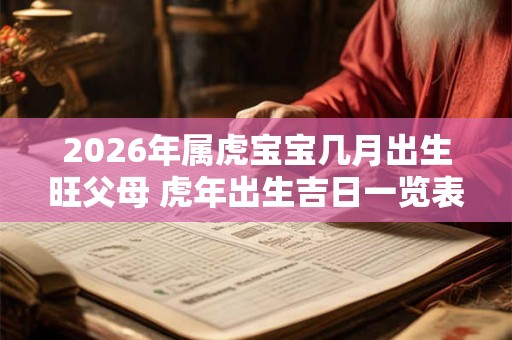 2026年属虎宝宝几月出生旺父母 虎年出生吉日一览表