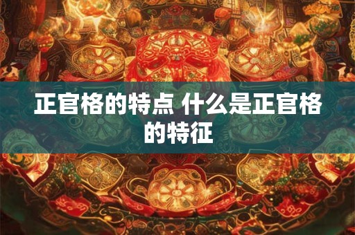 正官格的特点 什么是正官格的特征