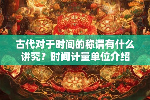古代对于时间的称谓有什么讲究？时间计量单位介绍