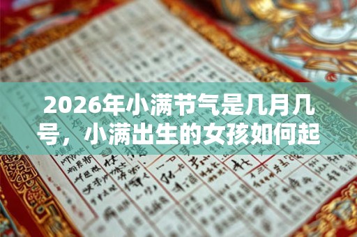 2026年小满节气是几月几号，小满出生的女孩如何起名字