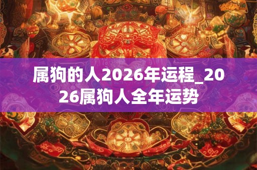 属狗的人2026年运程_2026属狗人全年运势