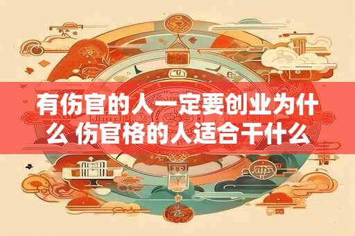 有伤官的人一定要创业为什么 伤官格的人适合干什么