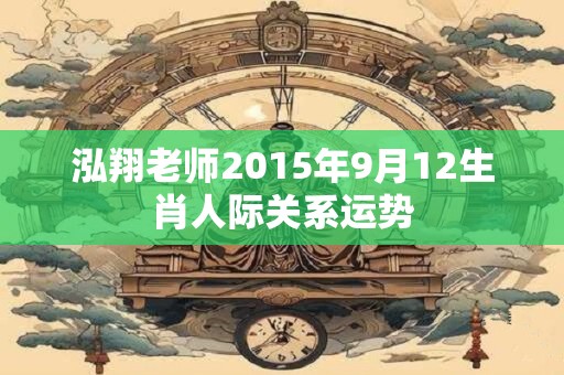 泓翔老师2015年9月12生肖人际关系运势