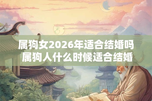 属狗女2026年适合结婚吗 属狗人什么时候适合结婚
