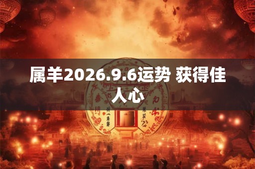 属羊2026.9.6运势 获得佳人心