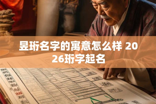 昱珩名字的寓意怎么样 2026珩字起名 昱珩名字的寓意怎么样 2026珩字起名