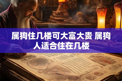 属狗住几楼可大富大贵 属狗人适合住在几楼