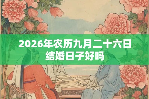2026年农历九月二十六日结婚日子好吗