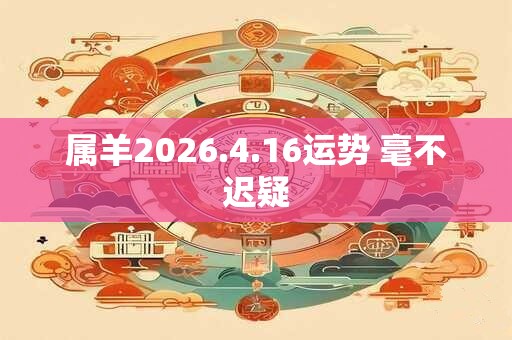 属羊2026.4.16运势 毫不迟疑