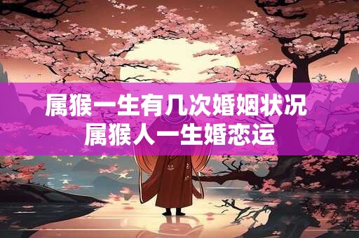 属猴一生有几次婚姻状况 属猴人一生婚恋运