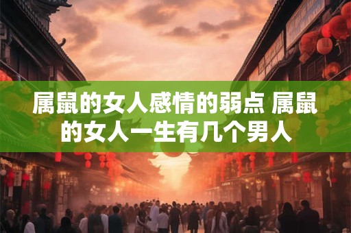 属鼠的女人感情的弱点 属鼠的女人一生有几个男人 属鼠的女人感情的弱点 属鼠的女人一生有几个男人