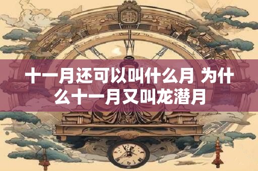 十一月还可以叫什么月 为什么十一月又叫龙潜月 十一月还可以叫什么月 为什么十一月又叫龙潜月