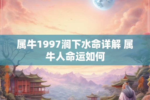 属牛1997涧下水命详解 属牛人命运如何 属牛1997涧下水命详解 属牛人命运如何