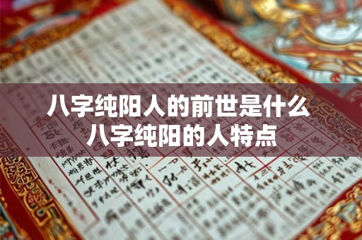 八字纯阳人的前世是什么 八字纯阳的人特点 八字纯阳人的前世是什么 八字纯阳的人特点
