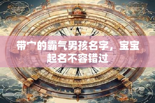 带宀的霸气男孩名字,宝宝起名不容错过 带宀的霸气男孩名字,宝宝起名不容错过