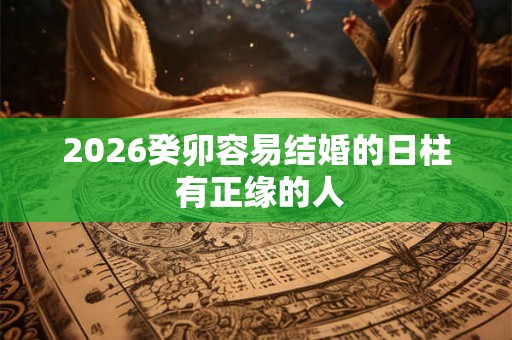 2026癸卯容易结婚的日柱 有正缘的人