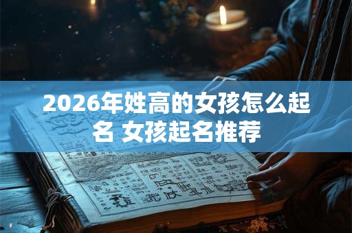 2026年姓高的女孩怎么起名 女孩起名推荐