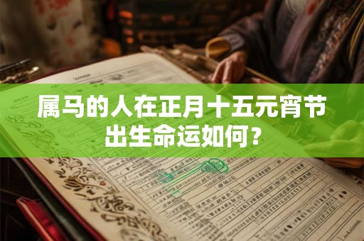 属马的人在正月十五元宵节出生命运如何？
