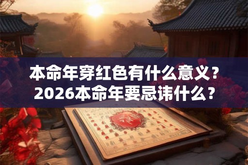 本命年穿红色有什么意义？2026本命年要忌讳什么？