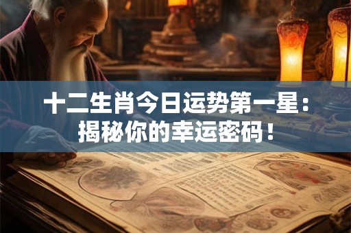 十二生肖今日运势第一星:揭秘你的幸运密码! 十二生肖今日运势第一星:揭秘你的幸运密码!
