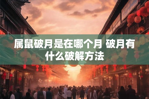 属鼠破月是在哪个月 破月有什么破解方法