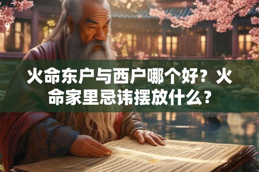 火命东户与西户哪个好？火命家里忌讳摆放什么？