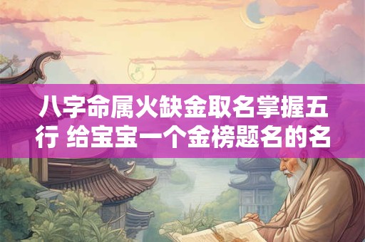 八字命属火缺金取名掌握五行 给宝宝一个金榜题名的名字！