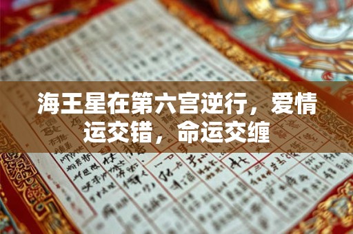海王星在第六宫逆行，爱情运交错，命运交缠