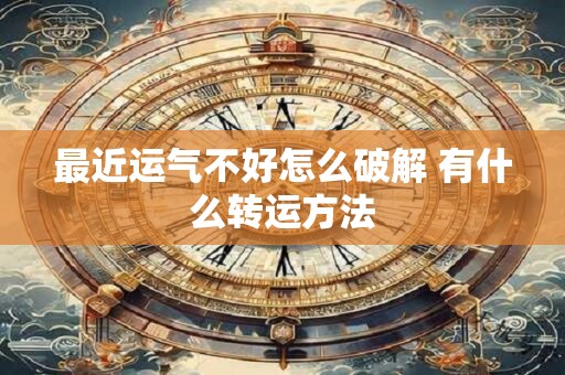 最近运气不好怎么破解 有什么转运方法