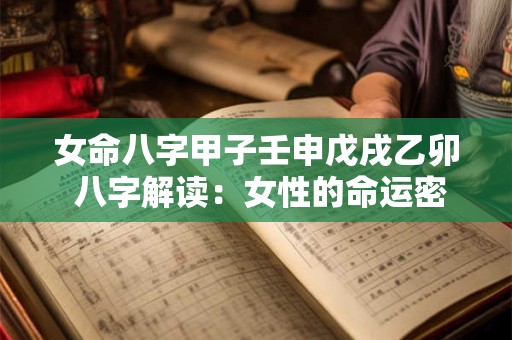 女命八字甲子壬申戊戌乙卯 八字解读：女性的命运密码