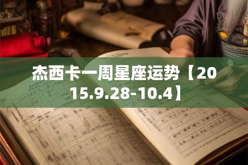 杰西卡一周星座运势【2015.9.28-10.4】 杰西卡一周星座运势【2015.9.28-10.4】