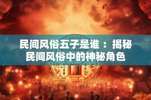 民间风俗五子是谁 ：揭秘民间风俗中的神秘角色